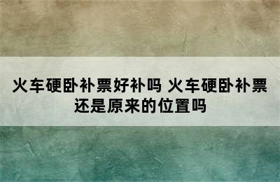 火车硬卧补票好补吗 火车硬卧补票还是原来的位置吗